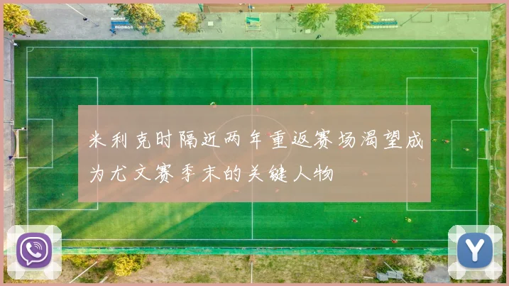 米利克时隔近两年重返赛场渴望成为尤文赛季末的关键人物
