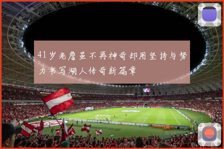 41岁老詹虽不再神奇却用坚持与努力书写湖人传奇新篇章