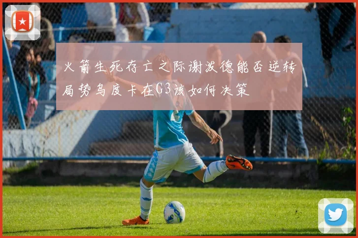火箭生死存亡之际谢泼德能否逆转局势乌度卡在G3该如何决策